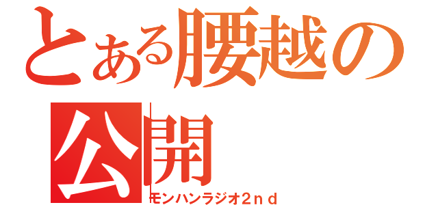 とある腰越の公開（モンハンラジオ２ｎｄ）