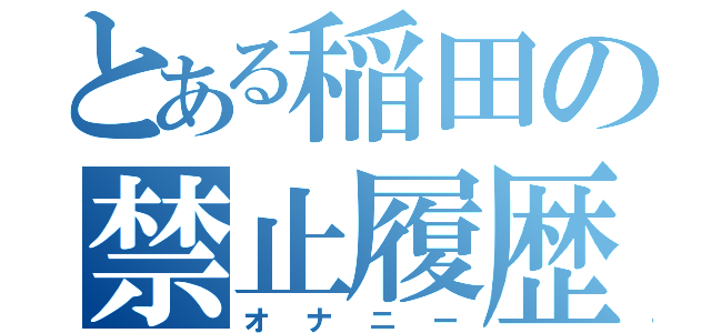 とある稲田の禁止履歴（オナニー）