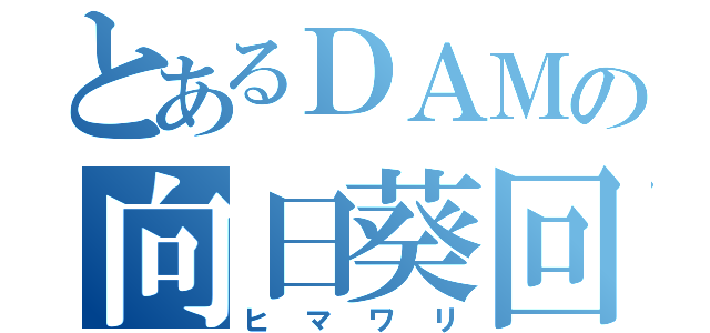 とあるＤＡＭの向日葵回（ヒマワリ）