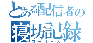 とある配信者の寝坊記録（ゴーミーズ）