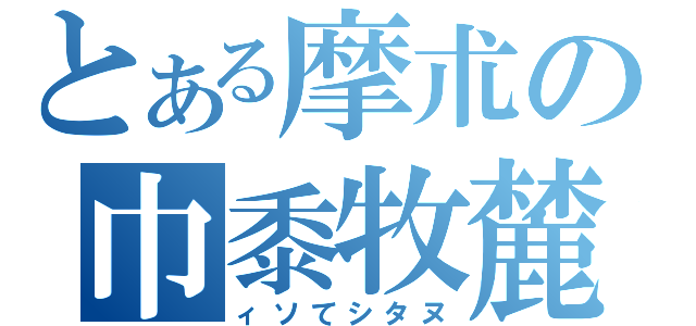 とある摩朮の巾黍牧麓（ィソてシタヌ）