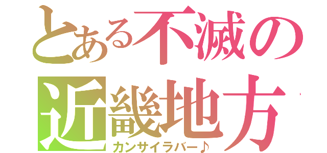 とある不滅の近畿地方（カンサイラバー♪）