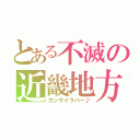 とある不滅の近畿地方（カンサイラバー♪）