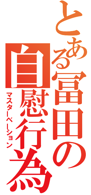 とある冨田の自慰行為（マスターベーション）