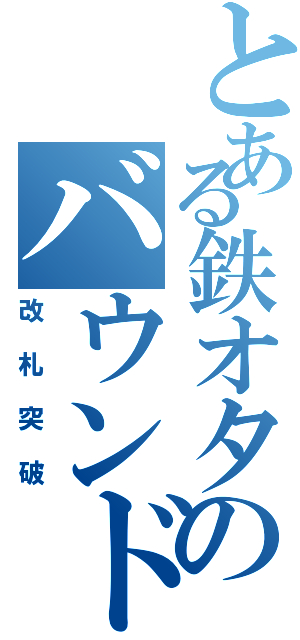 とある鉄オタのバウンド術（改札突破）