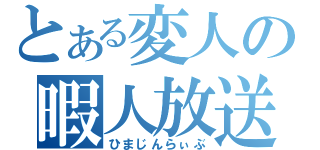 とある変人の暇人放送（ひまじんらぃぶ）