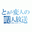 とある変人の暇人放送（ひまじんらぃぶ）