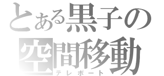 とある黒子の空間移動（テレポート）