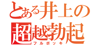 とある井上の超越勃起（フルボッキ）