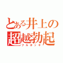 とある井上の超越勃起（フルボッキ）