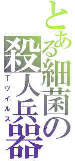 とある細菌の殺人兵器（Ｔウイルス）