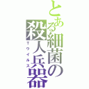 とある細菌の殺人兵器（Ｔウイルス）