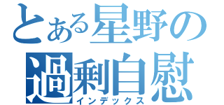 とある星野の過剰自慰（インデックス）