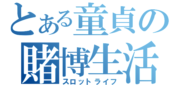 とある童貞の賭博生活（スロットライフ）