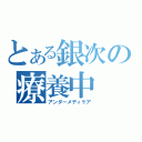 とある銀次の療養中（アンダーメディケア）