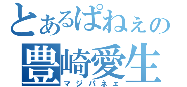 とあるぱねぇの豊崎愛生（マジパネェ）