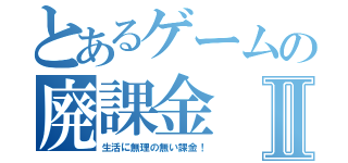 とあるゲームの廃課金Ⅱ（生活に無理の無い課金！）