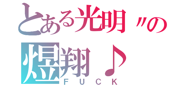 とある光明〃の煜翔♪（ＦＵＣＫ）