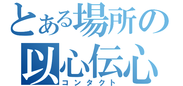 とある場所の以心伝心（コンタクト）