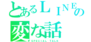 とあるＬＩＮＥの変な話（ＳＰＥＣＩＡＬ　ＴＡＬＫ）