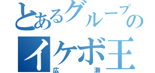 とあるグループのイケボ王（広瀬）