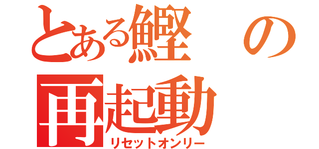 とある鰹の再起動（リセットオンリー）