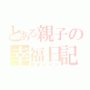 とある親子の幸福日記（群青レイン）