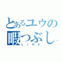 とあるユウの暇つぶし（ＬＩＮＥ）