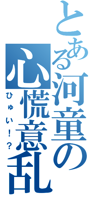 とある河童の心慌意乱（ひゅい！？）