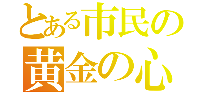 とある市民の黄金の心（）