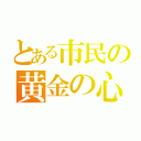 とある市民の黄金の心（）