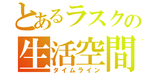 とあるラスクの生活空間（タイムライン）