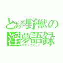 とある野獣の淫夢語録（ボキャブラリー）