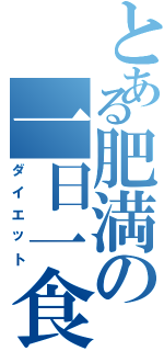 とある肥満の一日一食（ダイエット）