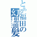 とある福田の幻想頭髪（育毛トニック）