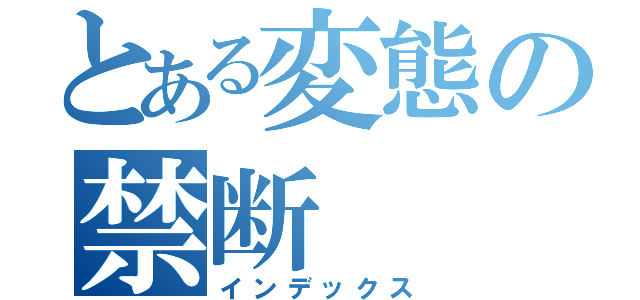 とある変態の禁断（インデックス）