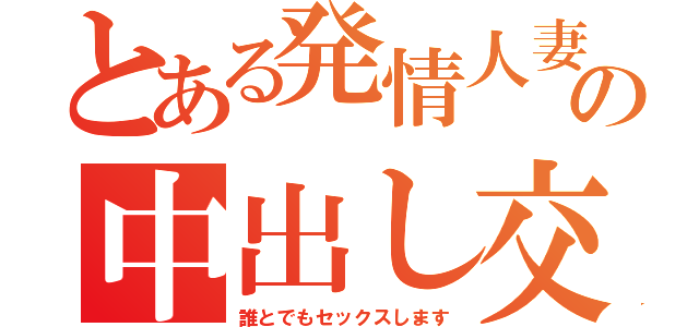 とある発情人妻の中出し交尾（誰とでもセックスします）