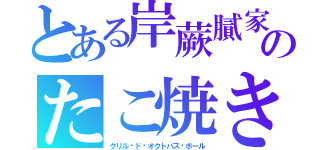 とある岸蕨膩家のたこ焼き（グリル·ド·オクトパス·ボール）