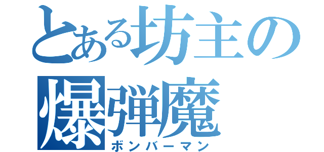 とある坊主の爆弾魔（ボンバーマン）