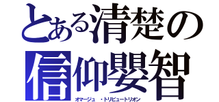 とある清楚の信仰嬰智（オマージュ ・トリビュートリオン）