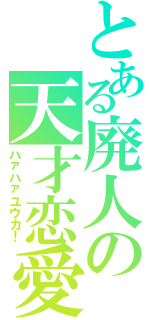 とある廃人の天才恋愛Ⅱ（ハァハァユウカ！）