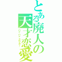 とある廃人の天才恋愛Ⅱ（ハァハァユウカ！）