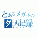 とあるメガネのダメ記録（ダメがね）