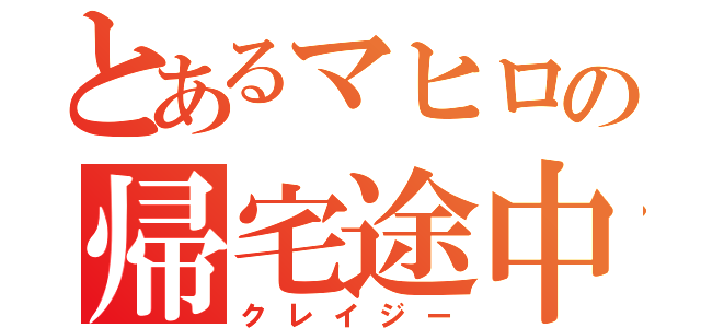 とあるマヒロの帰宅途中（クレイジー）