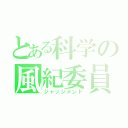 とある科学の風紀委員（ジャッジメント）