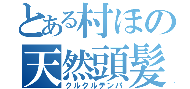 とある村ほの天然頭髪（クルクルテンパ）