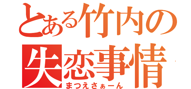 とある竹内の失恋事情（まつえさぁーん）