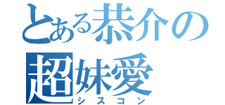 とある恭介の超妹愛（シスコン）