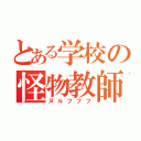 とある学校の怪物教師（ヌルフフフ）