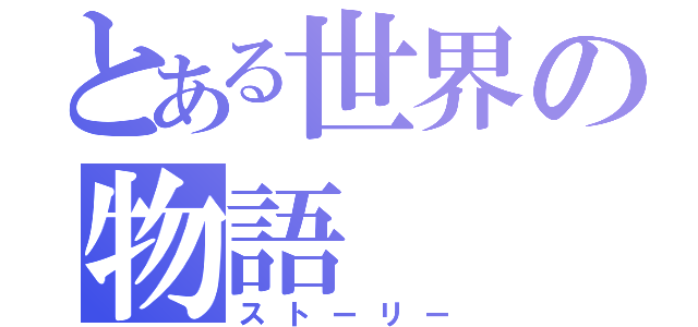 とある世界の物語（ストーリー）